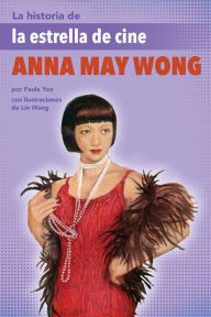 Title: La historia de la estrella de cine Anna May Wong: (The Story of Movie Star Anna May Wong), Author: Paula Yoo