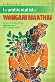 Title: La historia de la ambientalista Wangari Maathai (The Story of Environmentalist Wangari Maathai), Author: Jen Cullerton Johnson