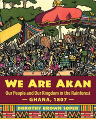 Title: We Are Akan: Our People and Our Kingdom in the Rainforest - Ghana, 1807 -, Author: Dorothy Brown Soper