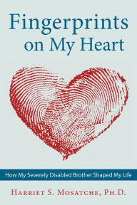 Title: Fingerprints on My Heart: How My Severely Disabled Brother Shaped My Life, Author: Harriet S Mosatche PH D