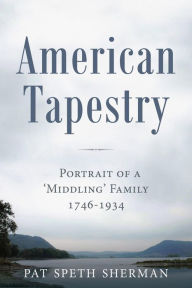 Title: American Tapestry: Portrait of a 'Middling' Family, 1746-1934, Author: Pat Speth Sherman