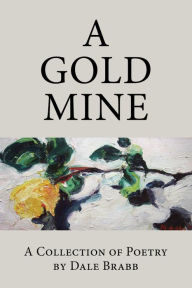 Title: A Gold Mine: A Collection of Poetry by Dale Brabb, Author: Dale Brabb