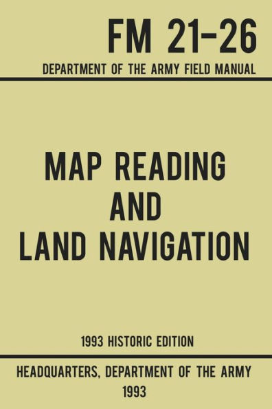 Map Reading And Land Navigation - Army FM 21-26 (1993 Historic Edition): Department Of The Field Manual