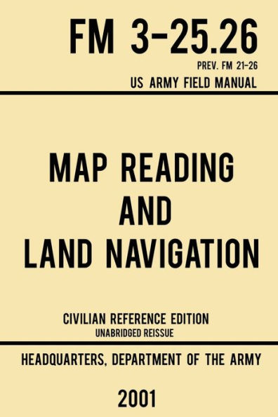 Map Reading And Land Navigation - FM 3-25.26 US Army Field Manual 21-26 (2001 Civilian Reference Edition): Unabridged On Use, Orienteering, Topographic Maps, Navigation(Latest Release)