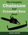 The Complete Chainsaw and Crosscut Saw Book (Legacy Edition): Saw Equipment, Technique, Use, Maintenance, And Timber Work