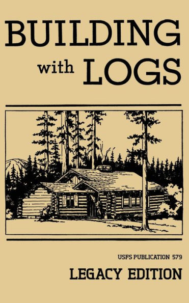 Building With Logs (Legacy Edition): A Classic Manual On Log Cabins, Shelters, Shacks, Lookouts, and Cabin Furniture For Forest Life