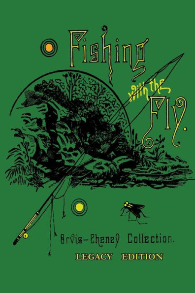 Fishing With The Fly (Legacy Edition): A Collection Of Classic Reminisces And Catching Elusive Trout