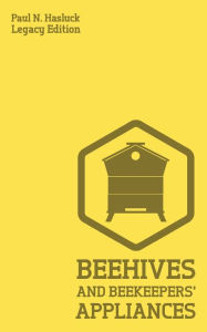 Title: Beehives And Bee Keepers' Appliances (Legacy Edition): A Practical Manual For Handmade Bee Hives, Wax And Honey Extraction Tools, And Traditional Apiary Work, Author: Paul N Hasluck