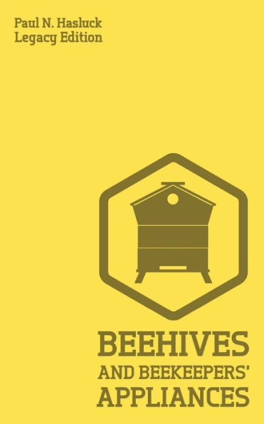 Beehives And Bee Keepers' Appliances (Legacy Edition): A Practical Manual For Handmade Bee Hives, Wax And Honey Extraction Tools, And Traditional Apiary Work