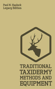 Title: Traditional Taxidermy Methods And Equipment (Legacy Edition): A Practical Taxidermist Manual For Skinning, Stuffing, Preserving, Mounting And Displaying Specimens And Furs, Author: Paul N Hasluck