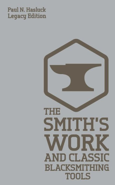 The Smith's Work And Classic Blacksmithing Tools (Legacy Edition): Approaches Equipment For Forge