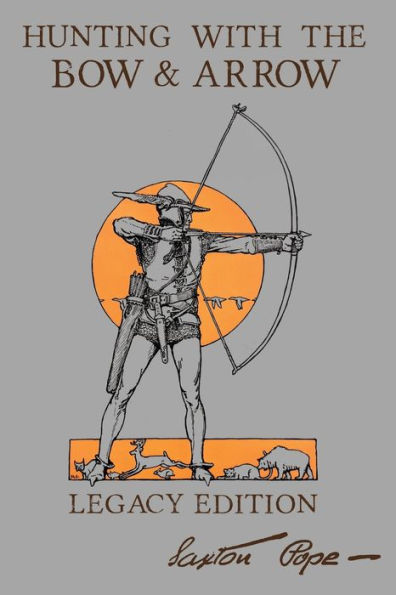 Hunting With The Bow And Arrow - Legacy Edition: Classic Manual For Making Using Archery Equipment Marksmanship