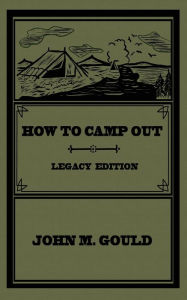 Title: How To Camp Out (Legacy Edition): The Original Classic Handbook On Camping, Bushcraft, And Outdoors Recreation, Author: John M Gould