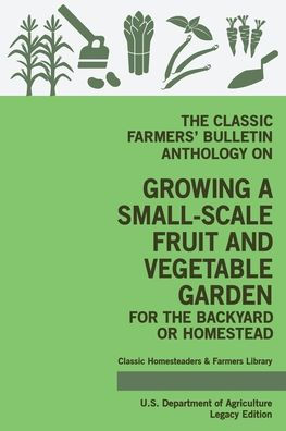 The Classic Farmers' Bulletin Anthology On Growing A Small-Scale Fruit And Vegetable Garden For Backyard Or Homestead (Legacy Edition): Original USDA Tips Traditional Methods Sustainable Gardening