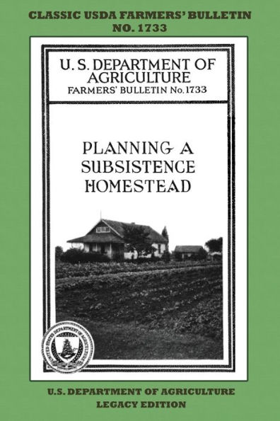 Planning A Subsistence Homestead (Legacy Edition): The Classic USDA Farmers' Bulletin No. 1733 With Tips And Traditional Methods In Sustainable Gardening And Permaculture