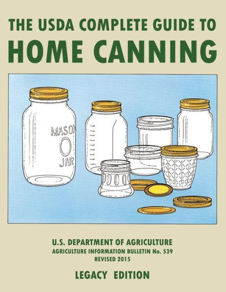 The USDA Complete Guide To Home Canning (Legacy Edition): USDA's Handbook For Preserving, Pickling, and Fermenting Vegetables, Fruits, Meats - Bulletin 539