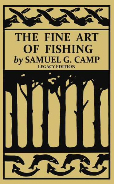 The Fine Art of Fishing (Legacy Edition): A Classic Handbook on Shore, Stream, Canoe, and Fly Equipment Technique for Trout, Bass, Salmon, Other Species