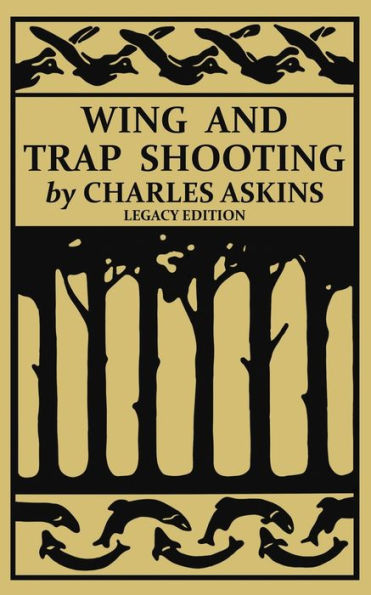 Wing and Trap Shooting (Legacy Edition): A Classic Handbook on Marksmanship and Tips and Tricks for Hunting Upland Game Birds and Waterfowl