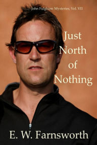 Title: Just North of Nothing: John Fulghum Mysteries, Vol. VII, Author: E W Farnsworth