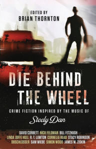 Title: Die Behind the Wheel: Crime Fiction Inspired by the Music of Steely Dan, Author: Brian Thornton