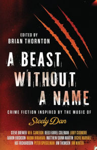 Title: A Beast Without a Name: Crime Fiction Inspired by the Music of Steely Dan, Author: Brian Thornton