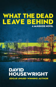 Title: What the Dead Leave Behind: A Mac McKenzie Novel, Author: David Housewright