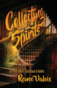Free etextbook downloads Collecting Spirits: Life with Ghosts, Guardians & Guides (English literature) iBook PDB 9781643963969 by Renee Valois