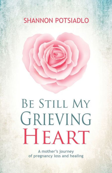 Be Still My Grieving Heart: A Mother's Journey of Pregnancy Loss and Healing