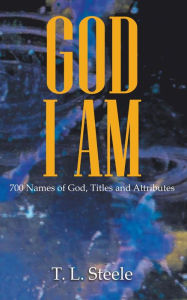 Title: God - I AM: 700 Names of God, Titles and Attributes, Author: T. L. Steele