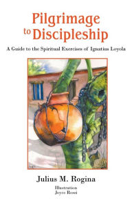 Title: Pilgrimage to Discipleship: A Guide to the Spiritual Exercises of Ignatius Loyola, Author: Julius M Rogina