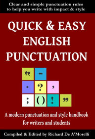 Title: Quick & Easy English Punctuation: A Modern Punctuation and Style Handbook for Writers and Students, Author: Richard De A'Morelli