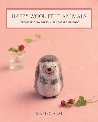 Happy Wool Felt Animals: Needle Felt 30 Furry & Feathered Friends