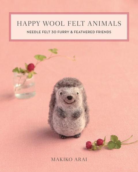 Happy Wool Felt Animals: Needle 30 Furry & Feathered Friends