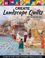 Title: Create Landscape Quilts: A Step-by-Step Guide to Dynamic People & Places, Author: Meri Henriques Vahl
