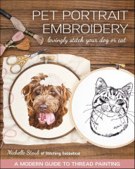 Title: Pet Portrait Embroidery: Lovingly Stitch Your Dog or Cat-A Modern Guide to Thread Painting, Author: Michelle Staub