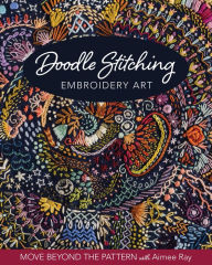 Title: Doodle Stitching Embroidery Art: Move Beyond the Pattern with Aimee Ray, Author: Aimée Ray