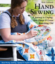 Title: Hand Sewing: A Journey to Unplug, Slow Down & Learn Something Old; Hand Piecing, Quilting, Appliqué & English Paper Piecing in One Gorgeous Quilt, Author: Becky Goldsmith
