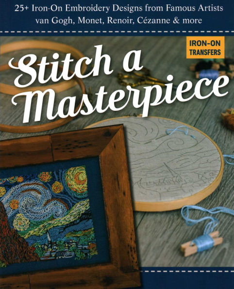 Stitch a Masterpiece: 25+ Iron-On Embroidery Designs from Famous Artists; van Gogh, Monet, Renoir, C zanne & more