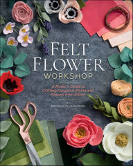 Title: Felt Flower Workshop: A Modern Guide to Crafting Gorgeous Plants & Flowers from Fabric, Author: Bryanne Rajamannar