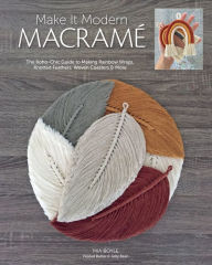 Title: Make it Modern Macramé: The Boho-Chic Guide to Making Rainbow Wraps, Knotted Feathers, Woven Coasters & More, Author: Carmea Boyle