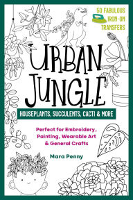 Title: Urban Jungle - Houseplants, Succulents, Cacti & More: Perfect for Embroidery, Painting, Wearable Art & General Crafts, Author: Mara Penny