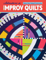 Title: Adventures in Improv Quilts: Master Color, Design & Construction, Author: Cindy Grisdela