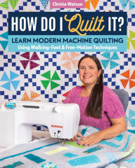 Title: How Do I Quilt It?: Learn Modern Machine Quilting Using Walking-Foot & Free-Motion Techniques, Author: Christa Watson