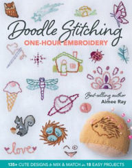 Doodle Stitching One-Hour Embroidery: 135+ Cute Designs to Mix & Match in 18 Easy Projects