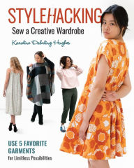 Title: Stylehacking, Sew a Creative Wardrobe: Use 5 Favorite Garments for Limitless Possibilities, Author: Karoline Dahrling Hughes