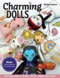 Title: Charming Dolls: Make Cloth Dolls with Personality Plus; Easy Visual Guide to Painting, Stitching, Embellishing & More, Author: Shirley Hudson