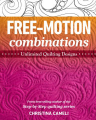 Title: Free-Motion Combinations: Unlimited Quilting Designs, Author: Christina Cameli