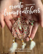 Create Dream Catchers: 26 Serene Projects to Crochet, Weave, Macramé & More