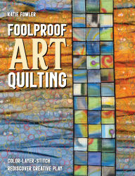 Free download ebook pdf Foolproof Art Quilting: Color, Layer, Stitch; Rediscover Creative Play