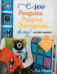 Title: Sew Penguins, Puppies, Porcupines... Oh My!: Baby Animals; Quilts, Bibs, Blankies & More!, Author: Kim Schaefer